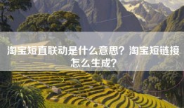 淘宝短直联动是什么意思？淘宝短链接怎么生成？