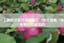 【微信引流方法拆解】“微信搜索“原来是这样截流的!
