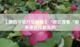 【微信引流方法拆解】“微信搜索“原来是这样截流的!
