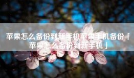 苹果怎么备份到新手机苹果手机备份「苹果怎么备份到新手机」