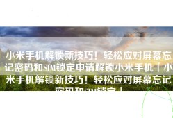 小米手机解锁新技巧！轻松应对屏幕忘记密码和SIM锁定申请解锁小米手机「小米手机解锁新技巧！轻松应对屏幕忘记密码和SIM锁定」