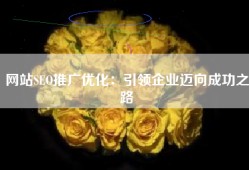 网站SEO推广优化：引领企业迈向成功之路