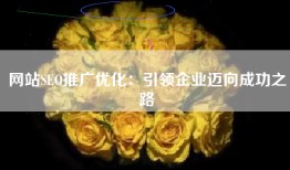 网站SEO推广优化：引领企业迈向成功之路