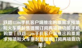 铁路12306手机客户端推出购票需求预填和火车票起售提醒订阅两项新功能手机购票「铁路12306手机客户端推出购票需求预填和火车票起售提醒订阅两项新功能」