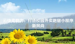 云快卖助力，打造校园外卖跑腿小程序新风尚