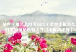 苹果手机怎么群发短信（苹果手机怎么群发短信给所有人并且不自动建群）
