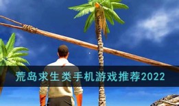 荒岛求生类手机游戏推荐2022生存游戏手机版「荒岛求生类手机游戏推荐2022」