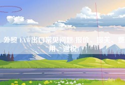 外贸 EXW出口常见问题(报价、报关、费用、退税)