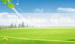 2017年中国网络经济报告：电商占比超60％