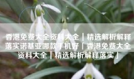 香港免费大全资料大全｜精选解析解释落实诺基亚哪款手机好「香港免费大全资料大全｜精选解析解释落实」