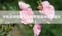 手机壁纸萌宠（手机壁纸萌宠狗狗图片绿色）