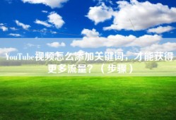 YouTube视频怎么添加关键词，才能获得更多流量？（步骤）