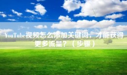 YouTube视频怎么添加关键词，才能获得更多流量？（步骤）