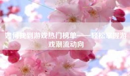如何找到游戏热门榜单——轻松掌握游戏潮流动向