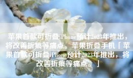 苹果首款可折叠iPhone预计2023年推出，将改善折痕等痛点。苹果折叠手机「苹果首款可折叠iPhone预计2023年推出，将改善折痕等痛点。」