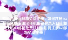 如何注册163邮箱免费注册 - 如何注册163邮箱免费注册163手机邮箱登录入口「如何注册163邮箱免费注册 - 如何注册163邮箱免费注册」