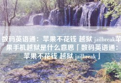 数码英语通：苹果不花钱 越狱 jailbreak苹果手机越狱是什么意思「数码英语通：苹果不花钱 越狱 jailbreak」