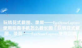 玩转花式截图、录屏——FastStoneCapture使用指南手机怎么截长图「玩转花式截图、录屏——FastStoneCapture使用指南」