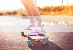 德语词汇“bekommen”的翻译、意思、用法、释义