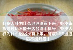 虾皮入驻为什么迟迟没有下来，虾皮审核通过后不能开店台湾手机号「虾皮入驻为什么迟迟没有下来，虾皮审核通过后不能开店」