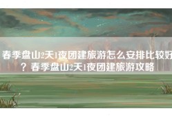 春季盘山2天1夜团建旅游怎么安排比较好？春季盘山2天1夜团建旅游攻略