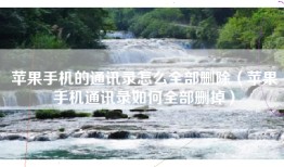 苹果手机的通讯录怎么全部删除（苹果手机通讯录如何全部删掉）