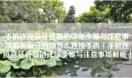 手机连接蓝牙音箱的详细步骤与注意事项解析蓝牙音箱怎么连接手机「手机连接蓝牙音箱的详细步骤与注意事项解析」