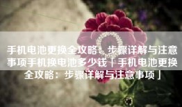 手机电池更换全攻略：步骤详解与注意事项手机换电池多少钱「手机电池更换全攻略：步骤详解与注意事项」
