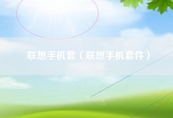 联想手机套（联想手机套件）