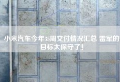 小米汽车今年35周交付情况汇总 雷军的目标太保守了！
