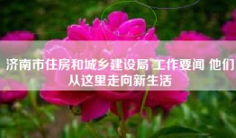 济南市住房和城乡建设局 工作要闻 他们从这里走向新生活