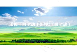乐视手机驱动（乐视2手机驱动）