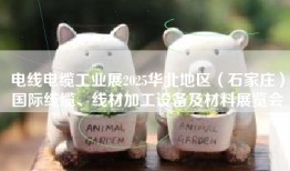 电线电缆工业展2025华北地区（石家庄）国际线缆、线材加工设备及材料展览会