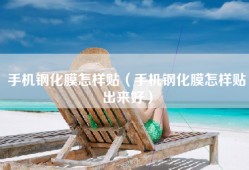 手机钢化膜怎样贴（手机钢化膜怎样贴出来好）