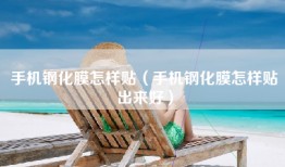 手机钢化膜怎样贴（手机钢化膜怎样贴出来好）