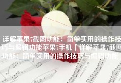 详解苹果7截图功能：简单实用的操作技巧与编辑功能苹果7手机「详解苹果7截图功能：简单实用的操作技巧与编辑功能」
