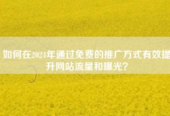 如何在2024年通过免费的推广方式有效提升网站流量和曝光？