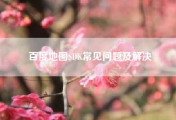 百度地图SDK常见问题及解决
