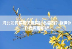 河北如何实现关键词排名靠前？自媒体作者深度解析