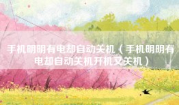 手机明明有电却自动关机（手机明明有电却自动关机开机又关机）