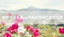 解答今日头条app开屏出现的广告怎么做