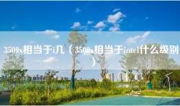 3500x相当于i几（3500x相当于intel什么级别）