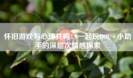 怀旧游戏与心理共鸣：一起玩DOU+小助手的深层次情感探索