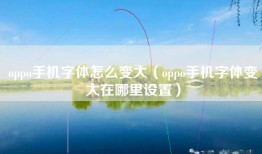 oppo手机字体怎么变大（oppo手机字体变大在哪里设置）