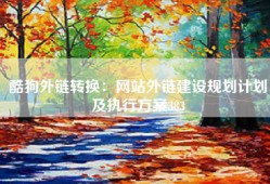 酷狗外链转换：网站外链建设规划计划及执行方案383