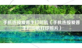 手机连接爱普生打印机（手机连接爱普生打印机打印照片）