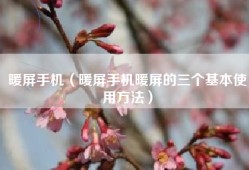 暖屏手机（暖屏手机暖屏的三个基本使用方法）