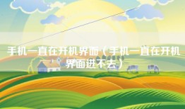 手机一直在开机界面（手机一直在开机界面进不去）