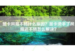 显卡风扇不转什么原因？显卡烫手了风扇还不转怎么解决？