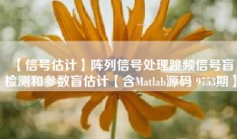 【信号估计】阵列信号处理跳频信号盲检测和参数盲估计【含Matlab源码 9753期】